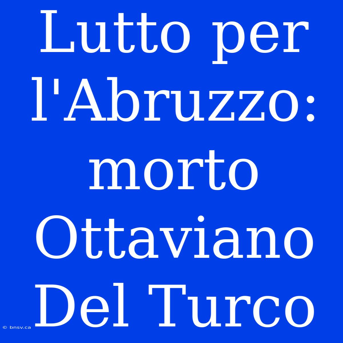 Lutto Per L'Abruzzo: Morto Ottaviano Del Turco