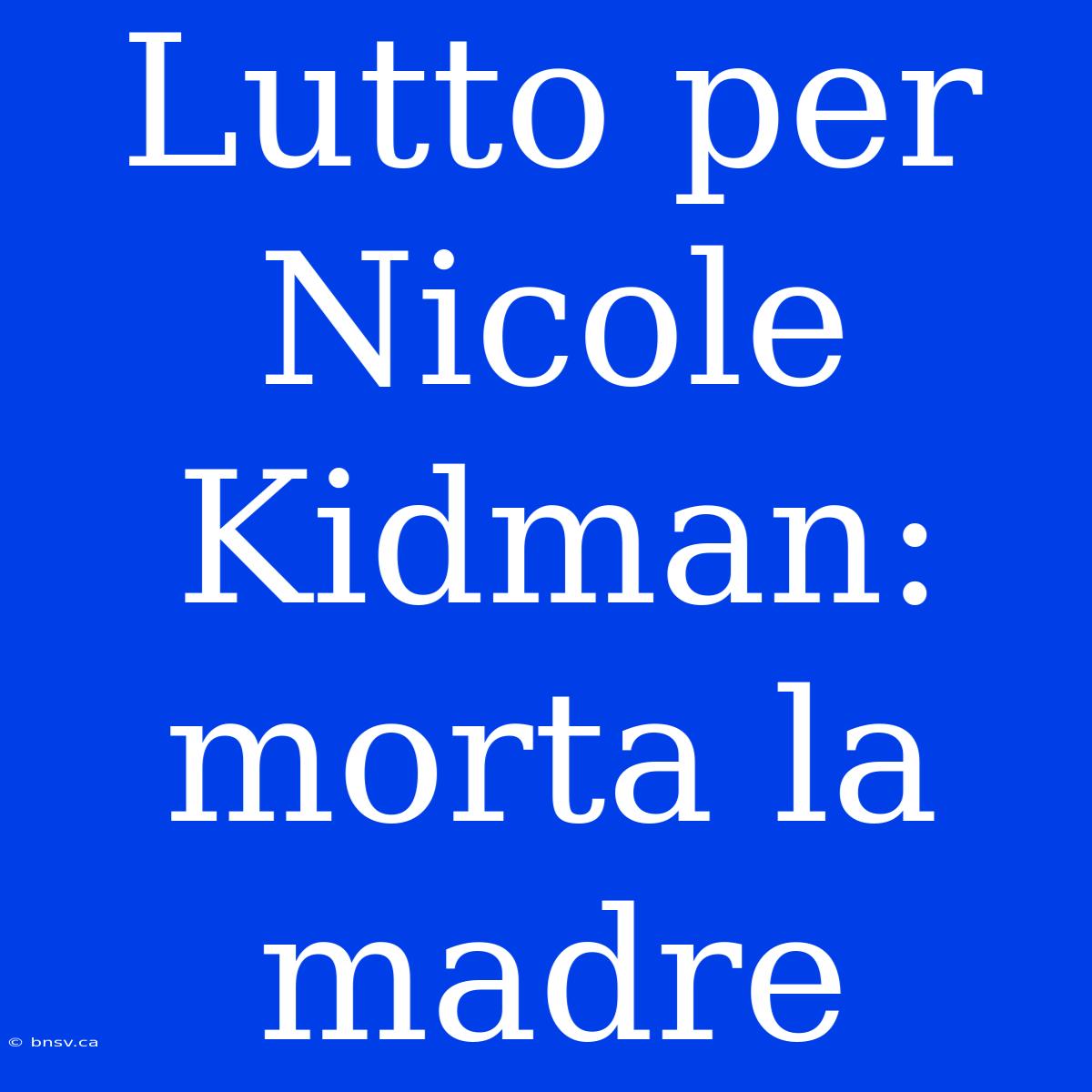 Lutto Per Nicole Kidman: Morta La Madre