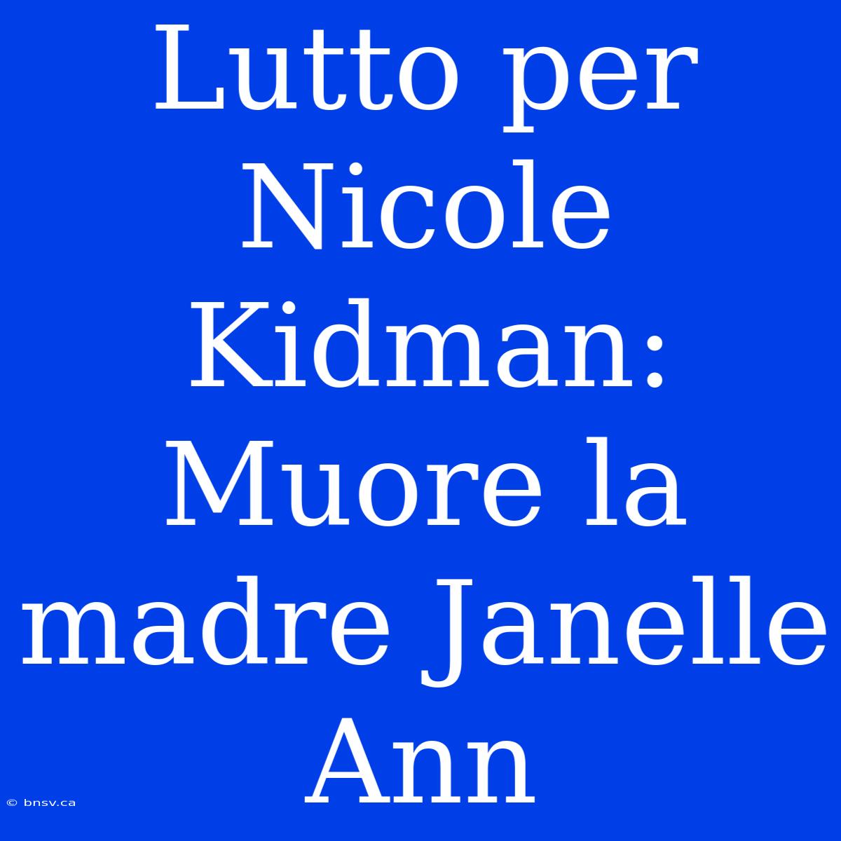 Lutto Per Nicole Kidman: Muore La Madre Janelle Ann