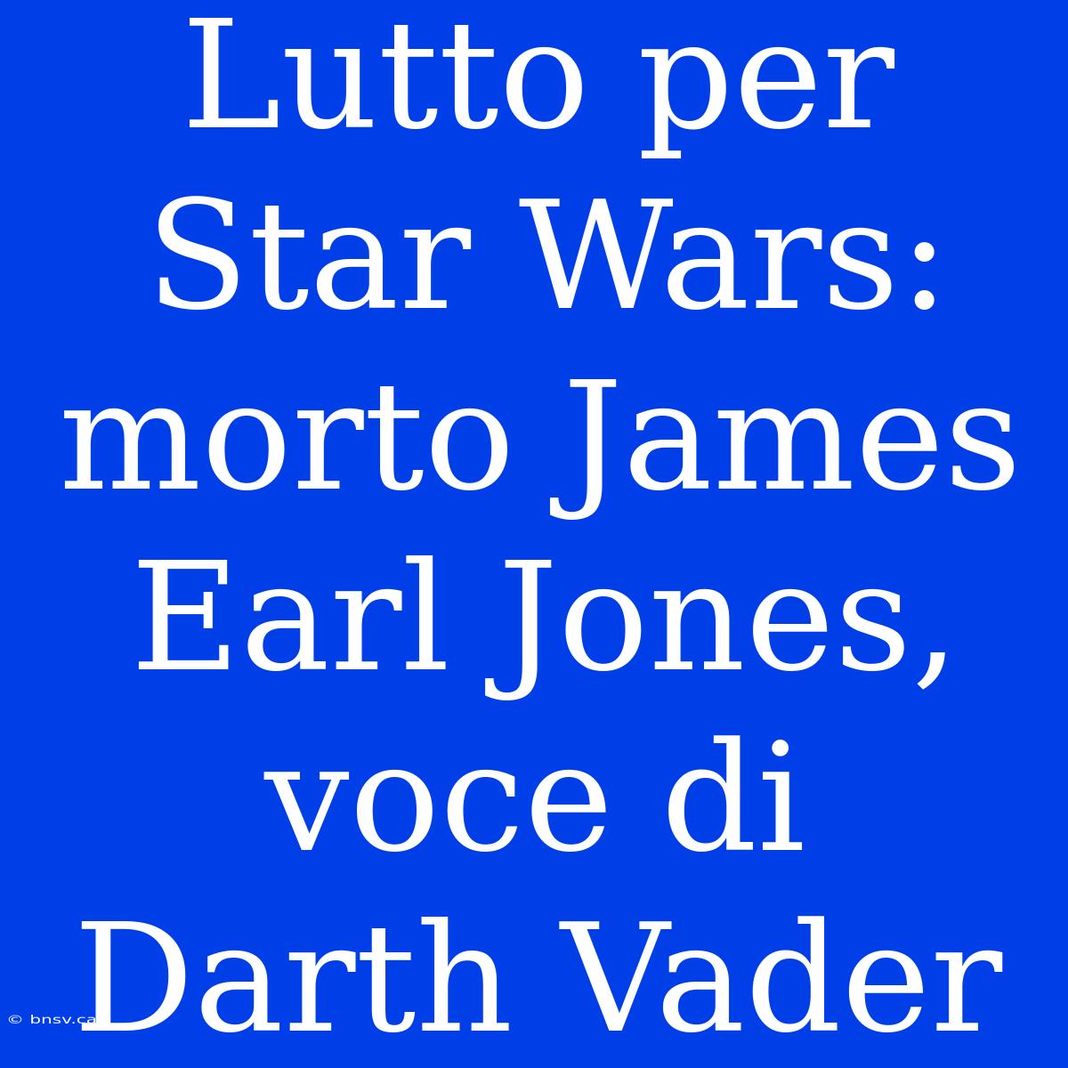 Lutto Per Star Wars: Morto James Earl Jones, Voce Di Darth Vader