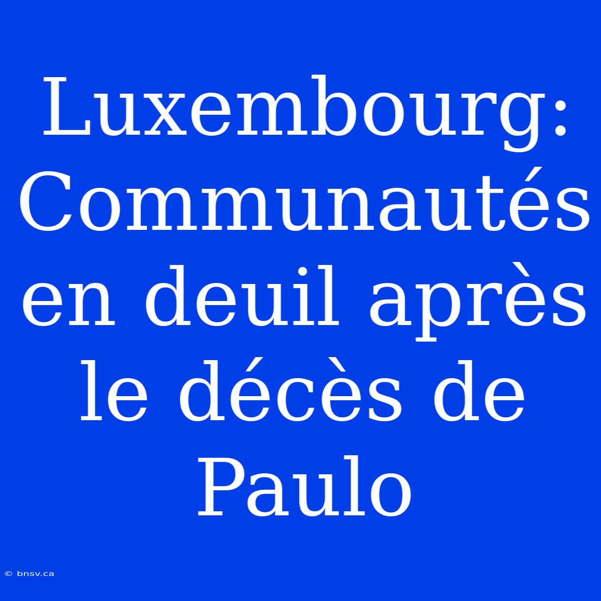 Luxembourg: Communautés En Deuil Après Le Décès De Paulo