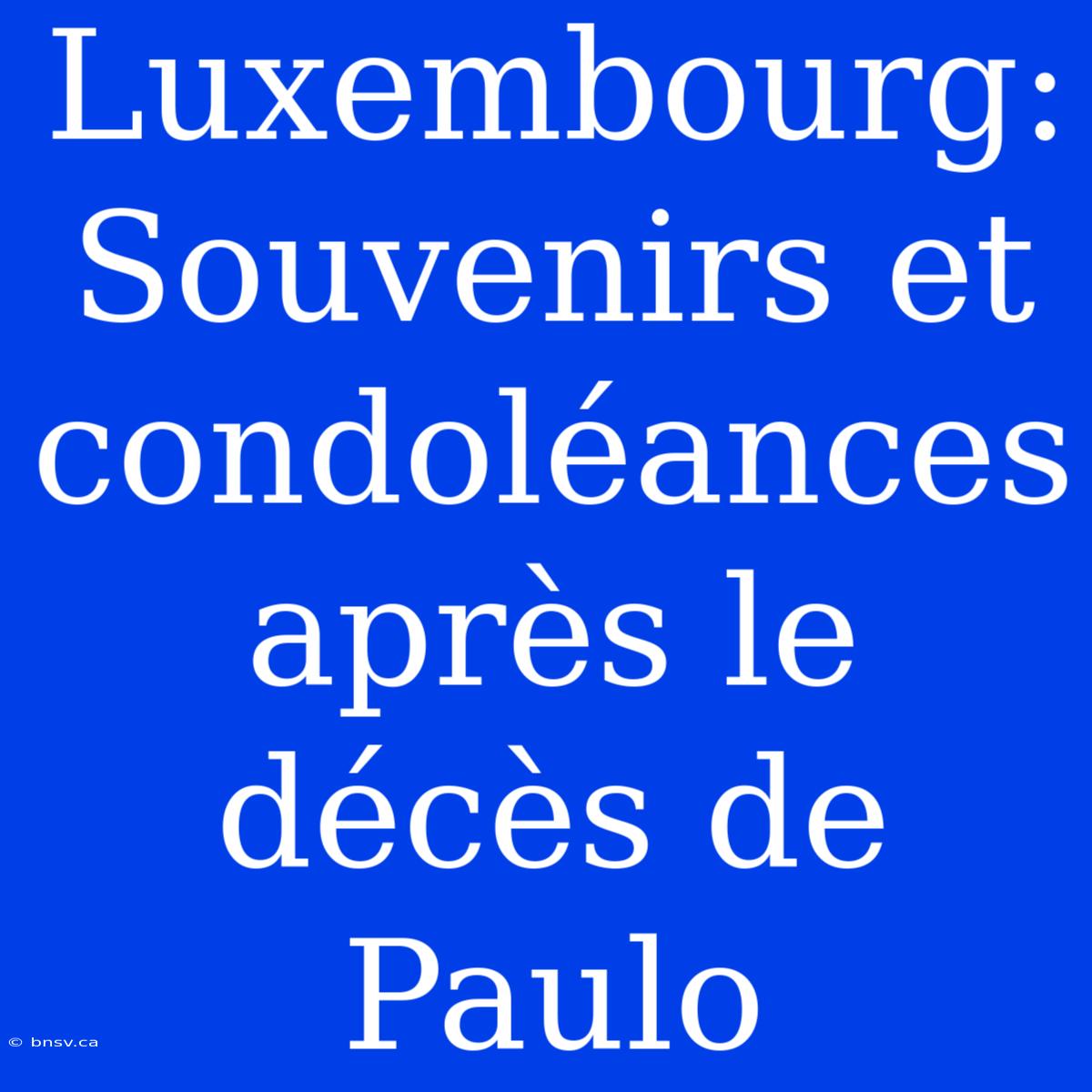 Luxembourg: Souvenirs Et Condoléances Après Le Décès De Paulo