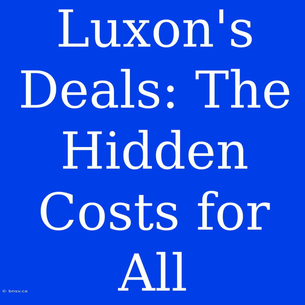 Luxon's Deals: The Hidden Costs For All