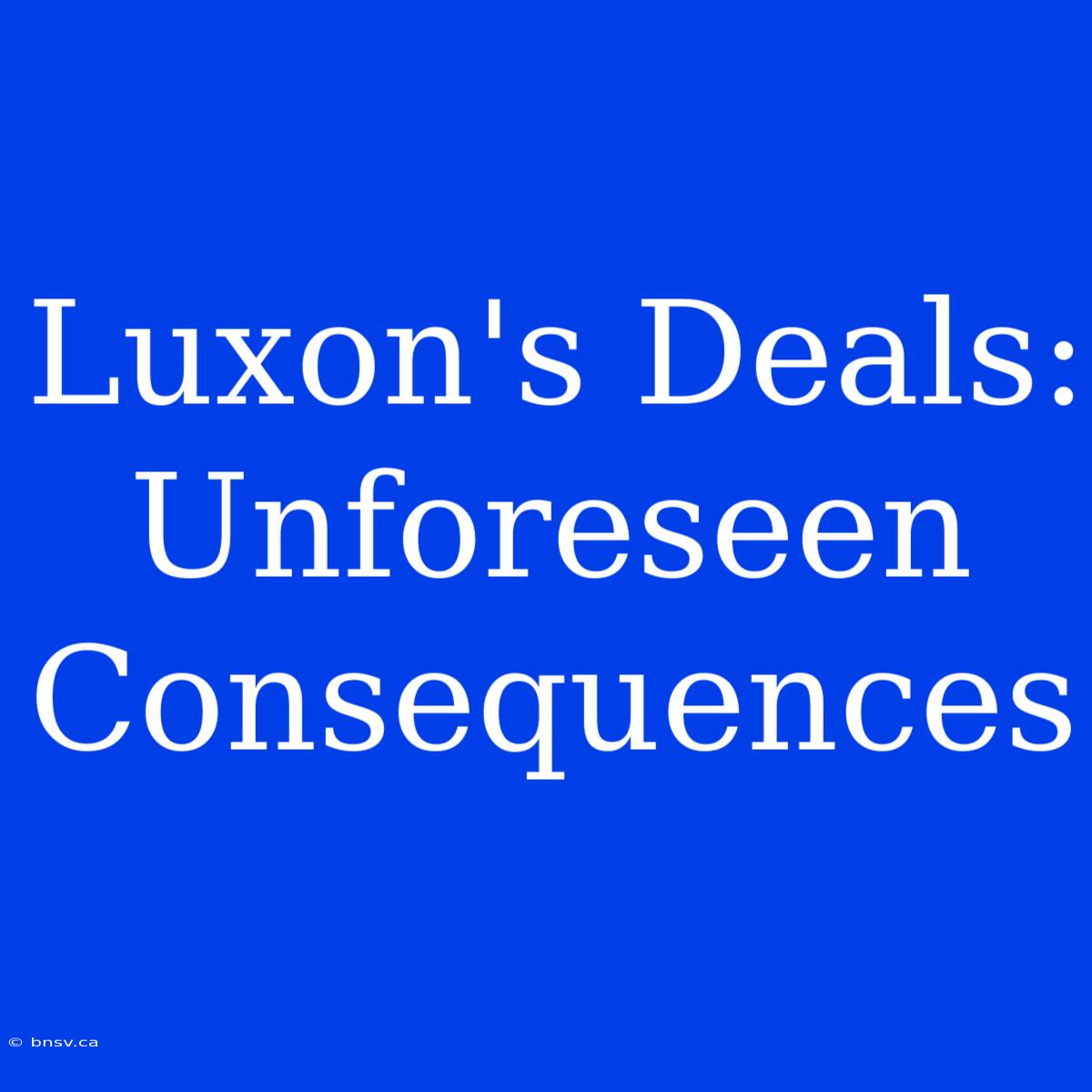 Luxon's Deals: Unforeseen Consequences