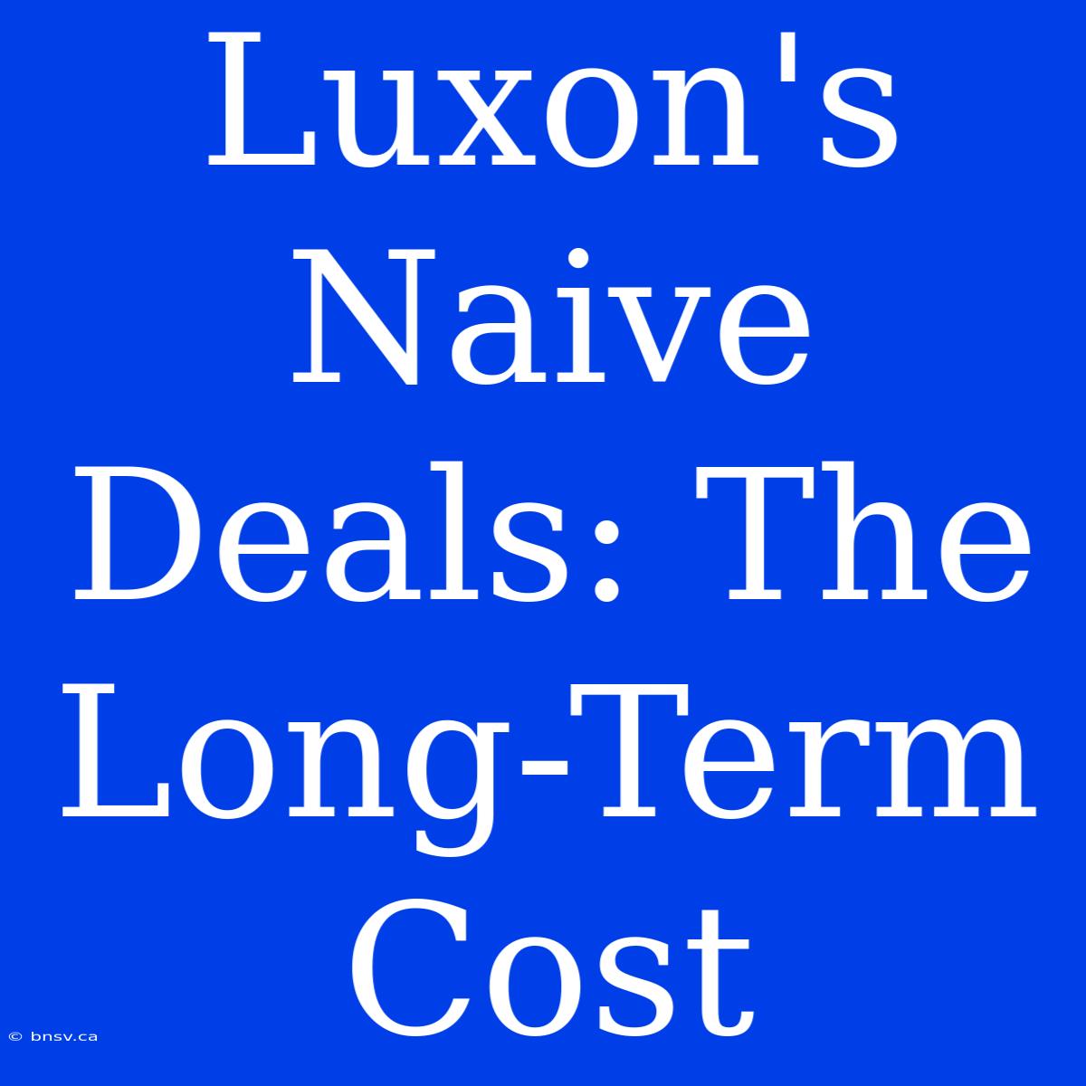 Luxon's Naive Deals: The Long-Term Cost