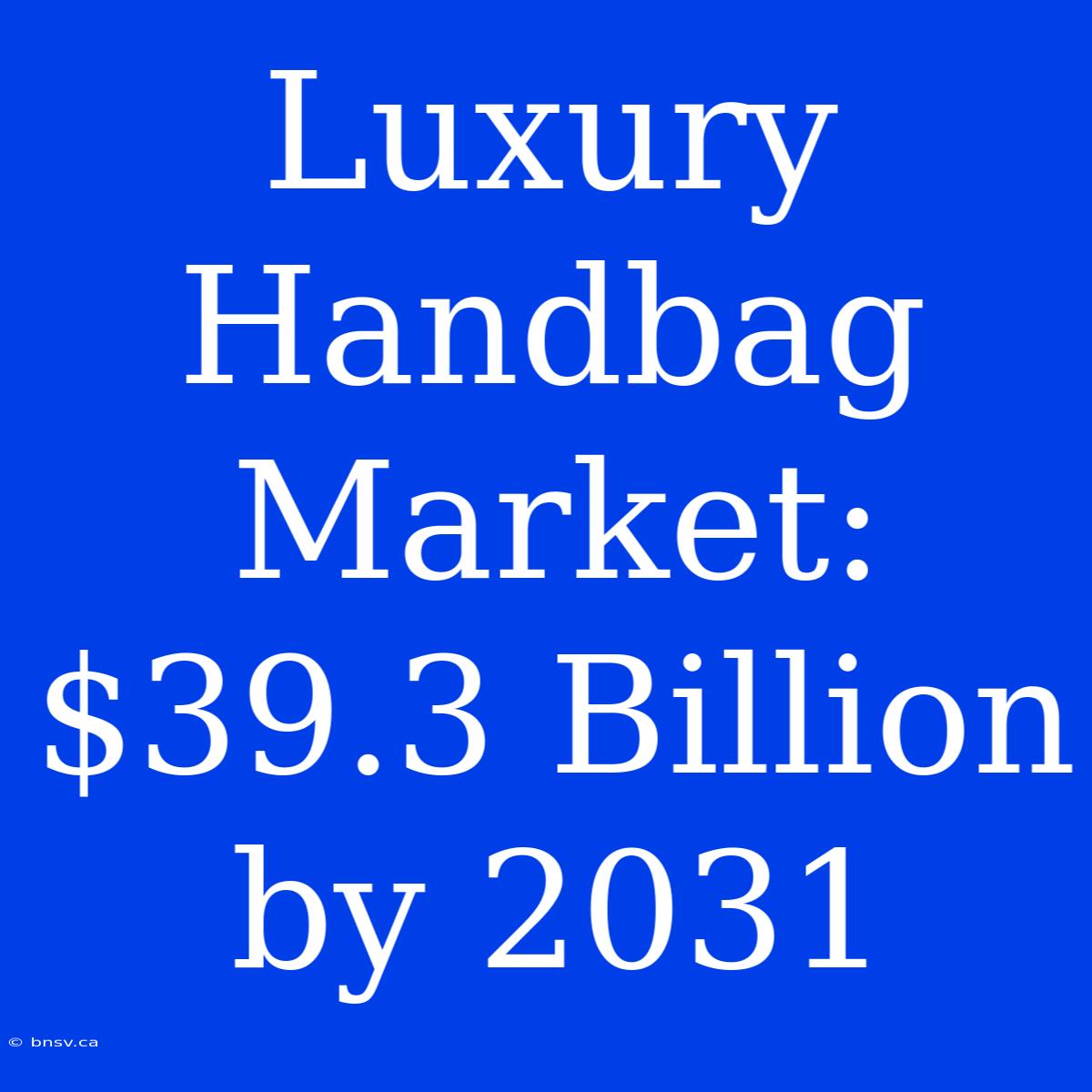 Luxury Handbag Market: $39.3 Billion By 2031