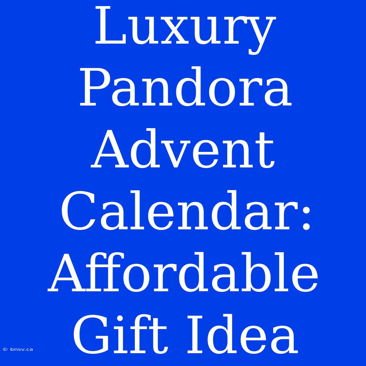 Luxury Pandora Advent Calendar: Affordable Gift Idea