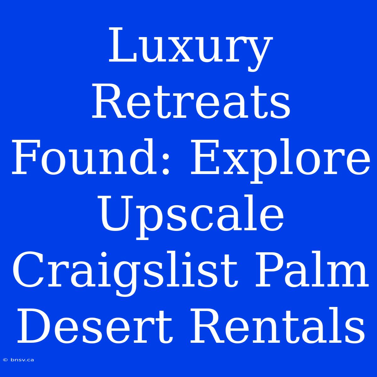 Luxury Retreats Found: Explore Upscale Craigslist Palm Desert Rentals