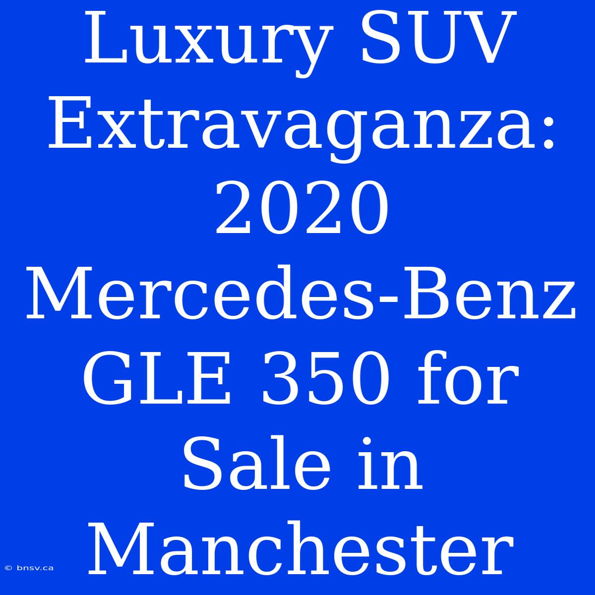 Luxury SUV Extravaganza: 2020 Mercedes-Benz GLE 350 For Sale In Manchester