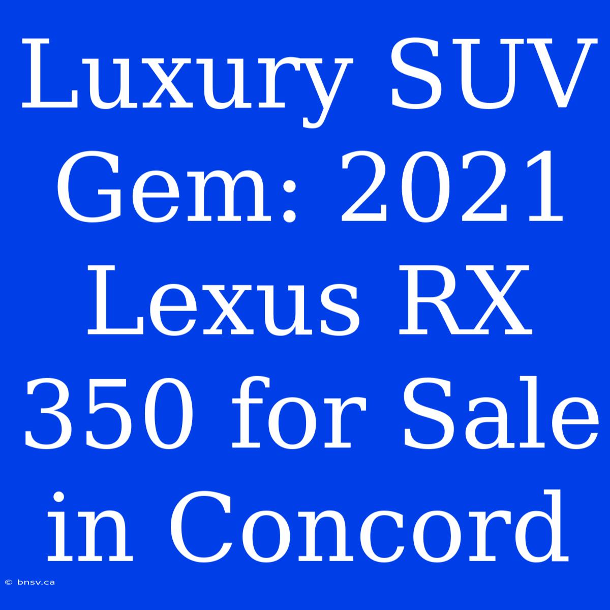 Luxury SUV Gem: 2021 Lexus RX 350 For Sale In Concord