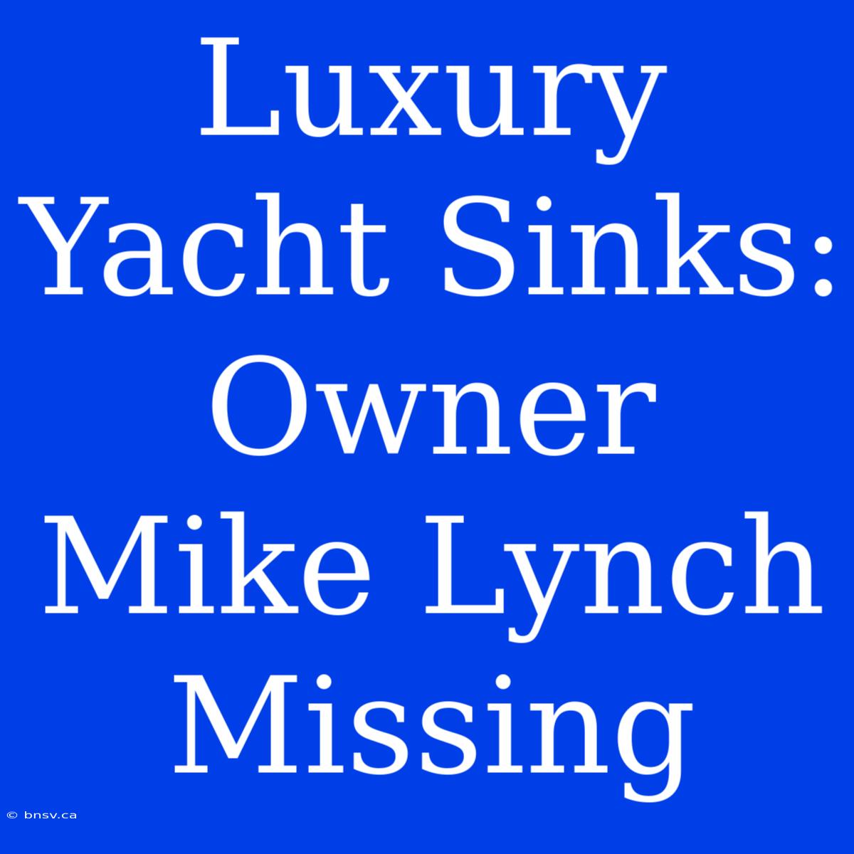 Luxury Yacht Sinks: Owner Mike Lynch Missing