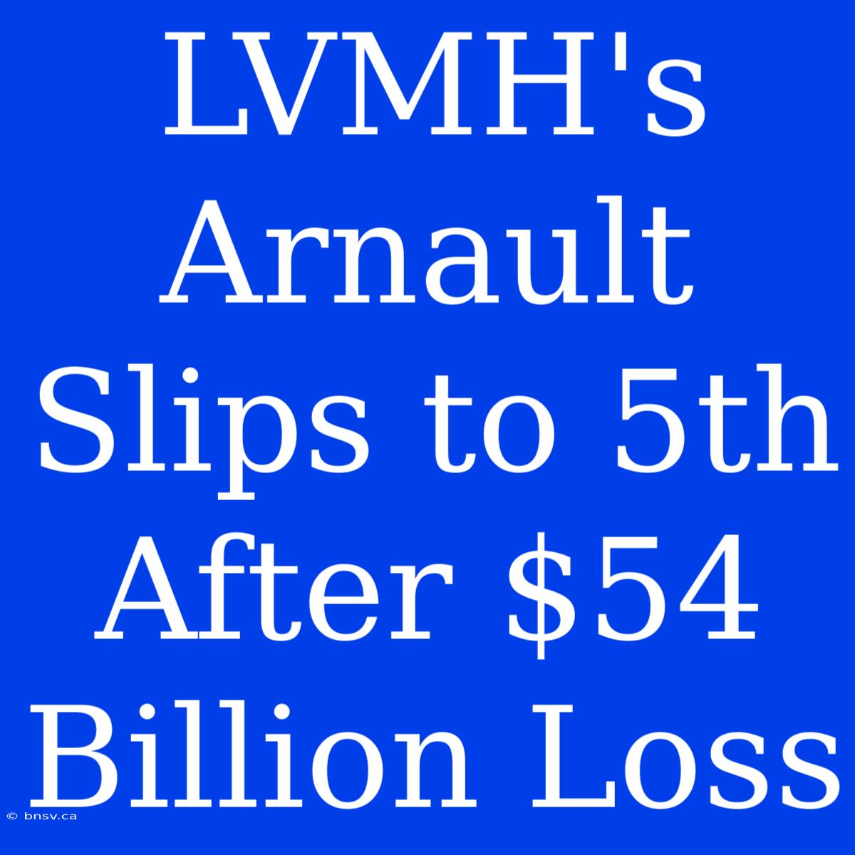 LVMH's Arnault Slips To 5th After $54 Billion Loss