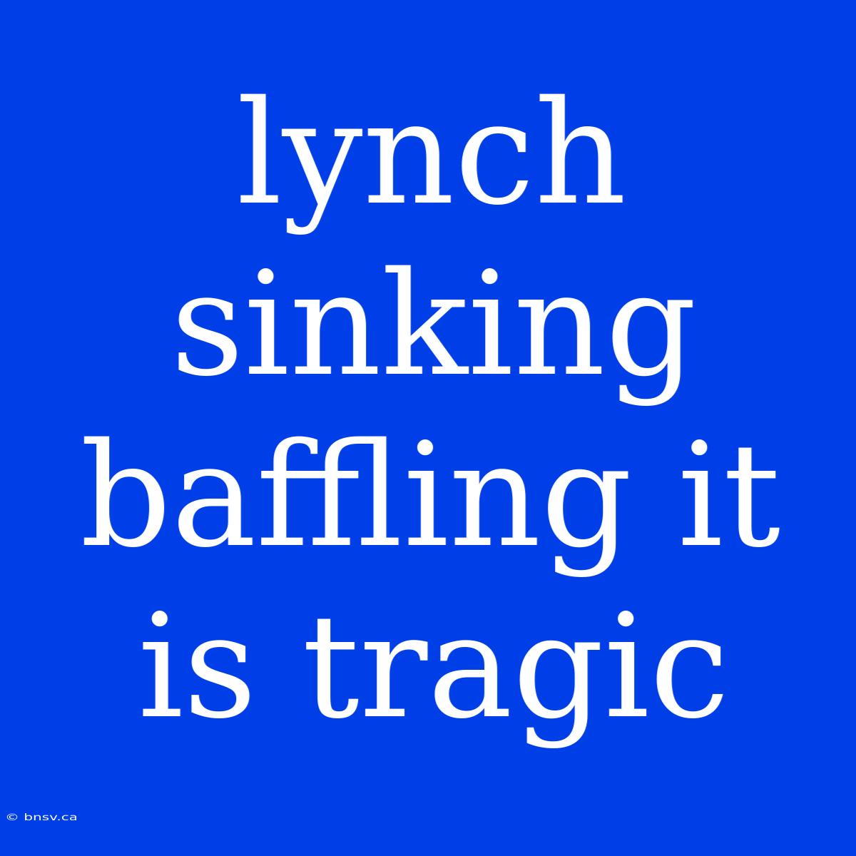 Lynch Sinking Baffling It Is Tragic