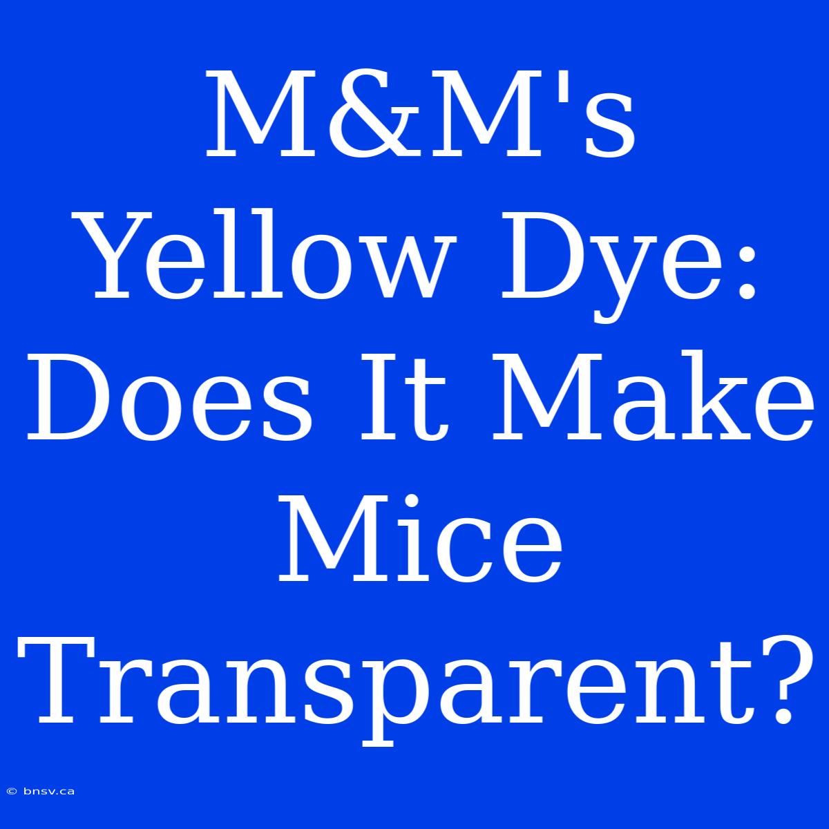 M&M's Yellow Dye: Does It Make Mice Transparent?