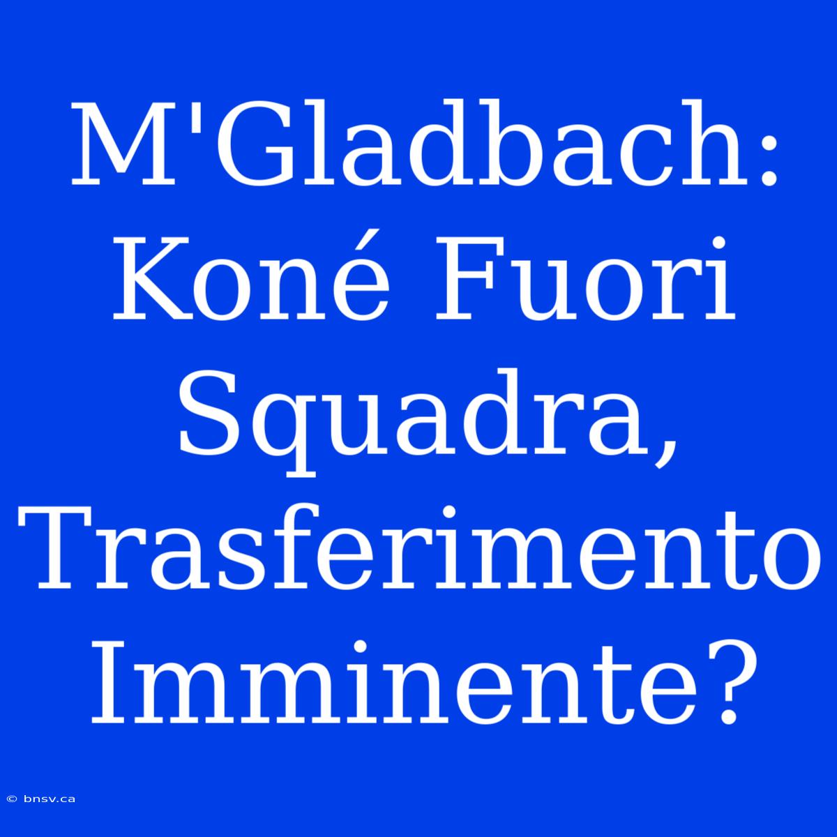 M'Gladbach: Koné Fuori Squadra, Trasferimento Imminente?