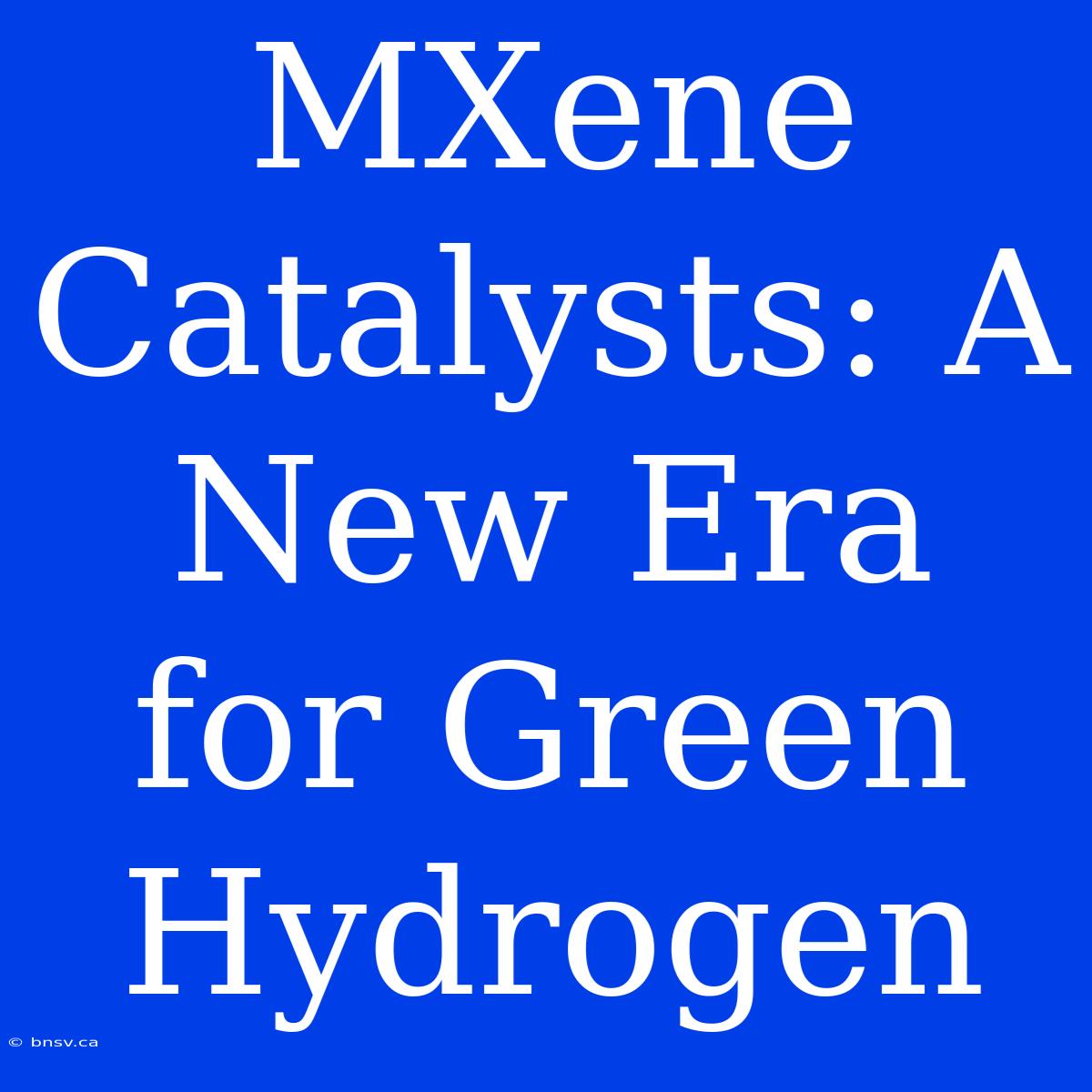 MXene Catalysts: A New Era For Green Hydrogen