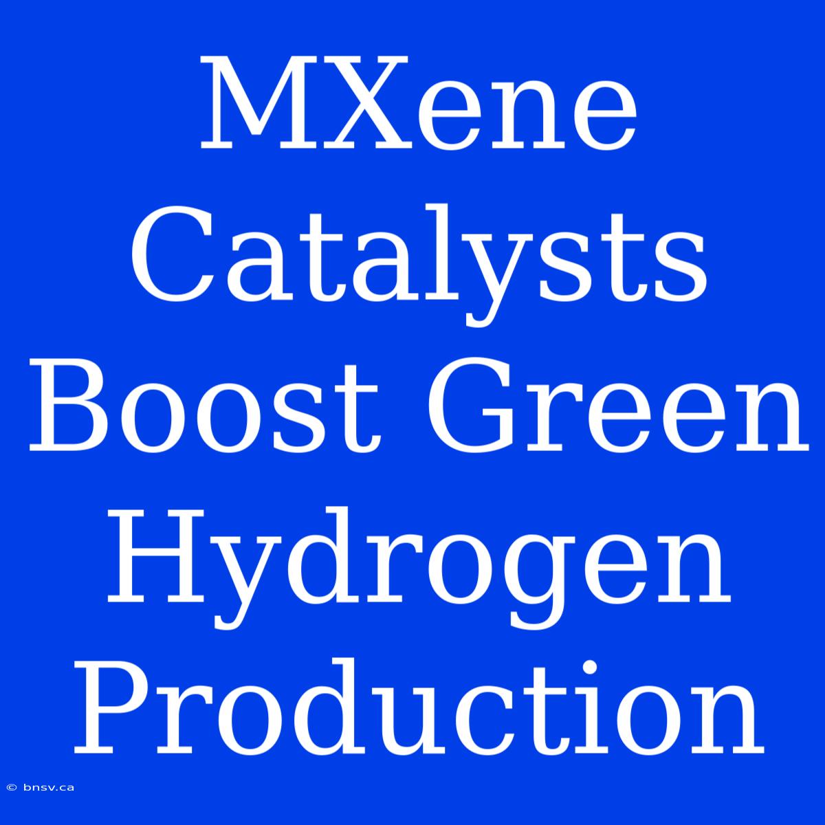 MXene Catalysts Boost Green Hydrogen Production