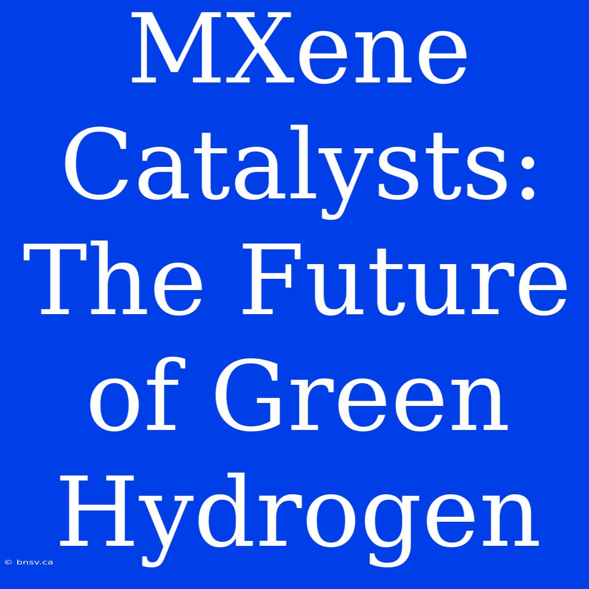 MXene Catalysts: The Future Of Green Hydrogen