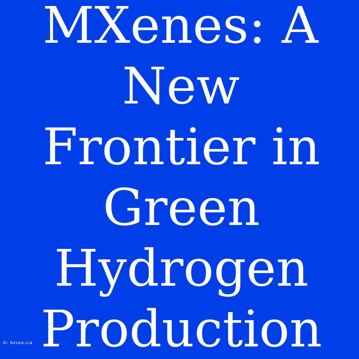 MXenes: A New Frontier In Green Hydrogen Production