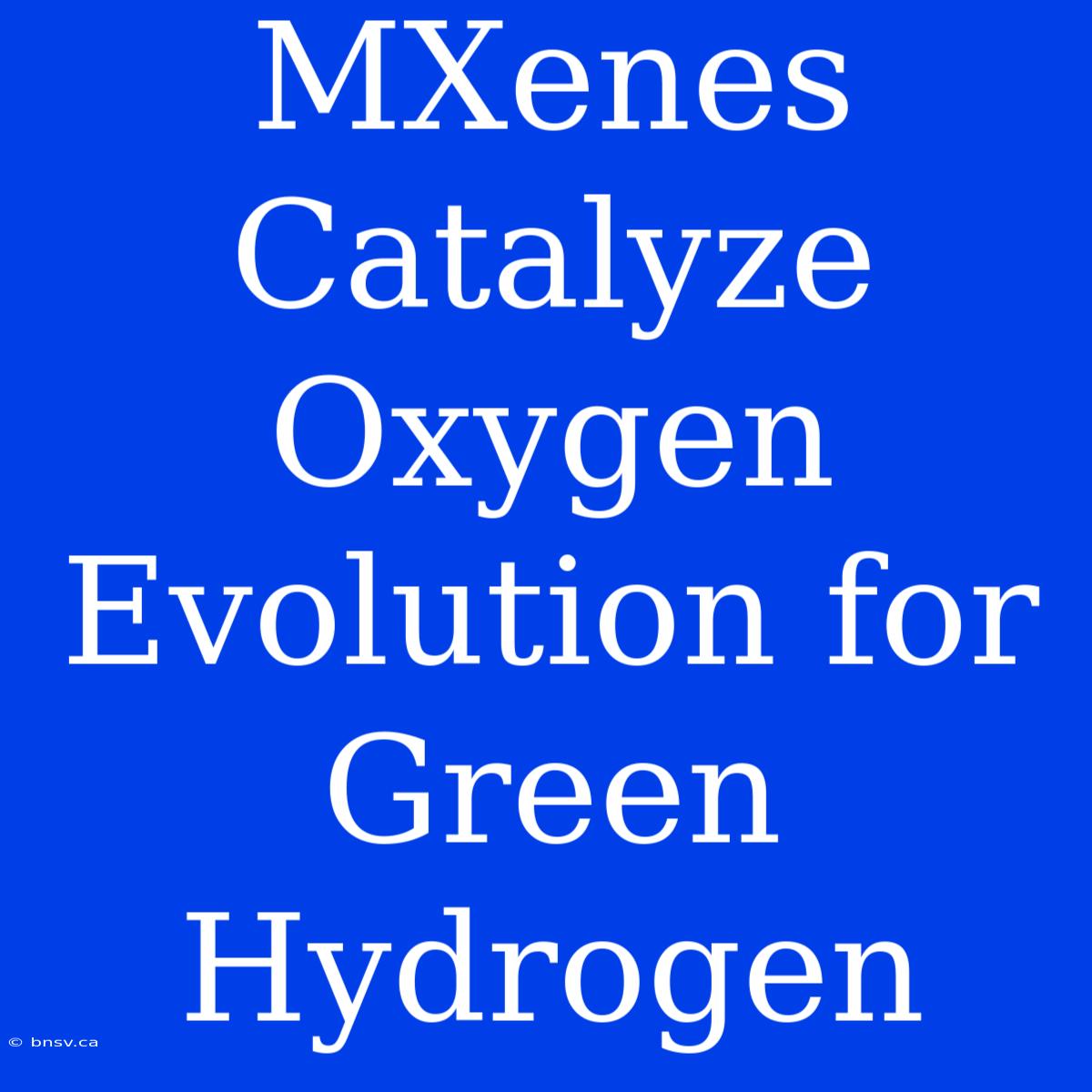 MXenes Catalyze Oxygen Evolution For Green Hydrogen