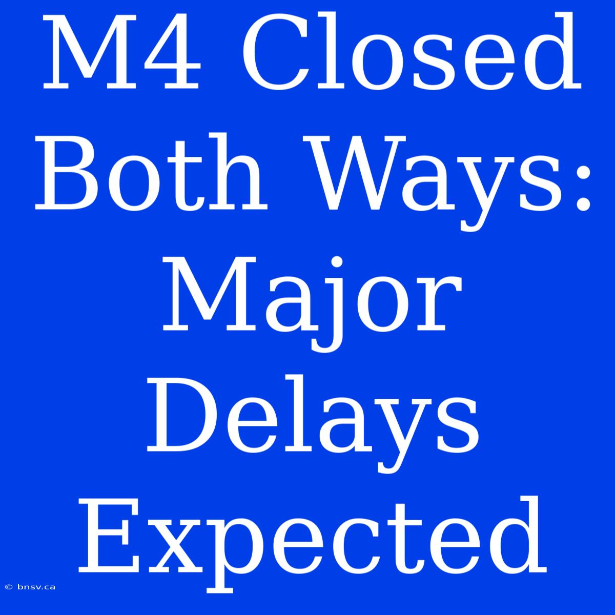 M4 Closed Both Ways: Major Delays Expected