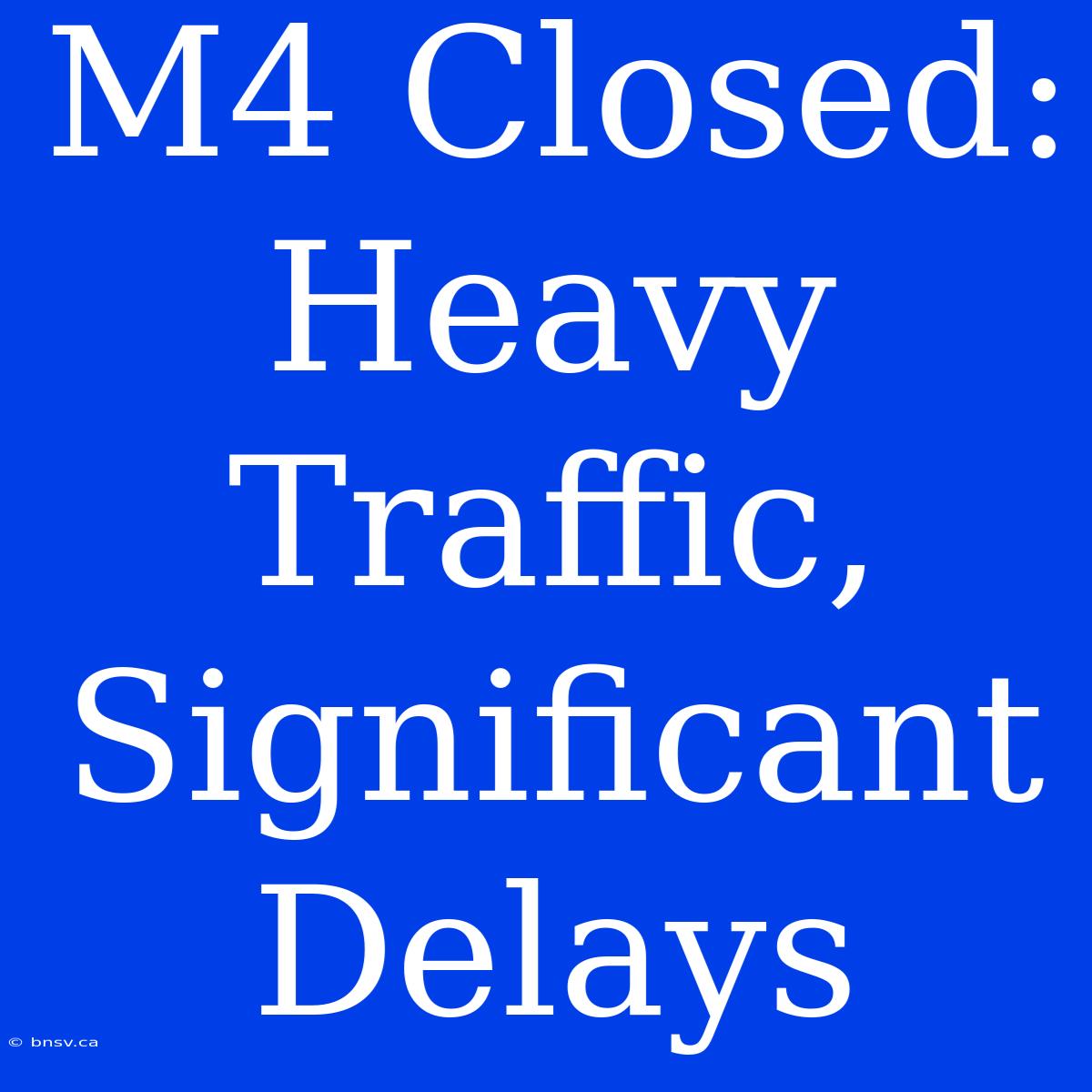 M4 Closed: Heavy Traffic, Significant Delays