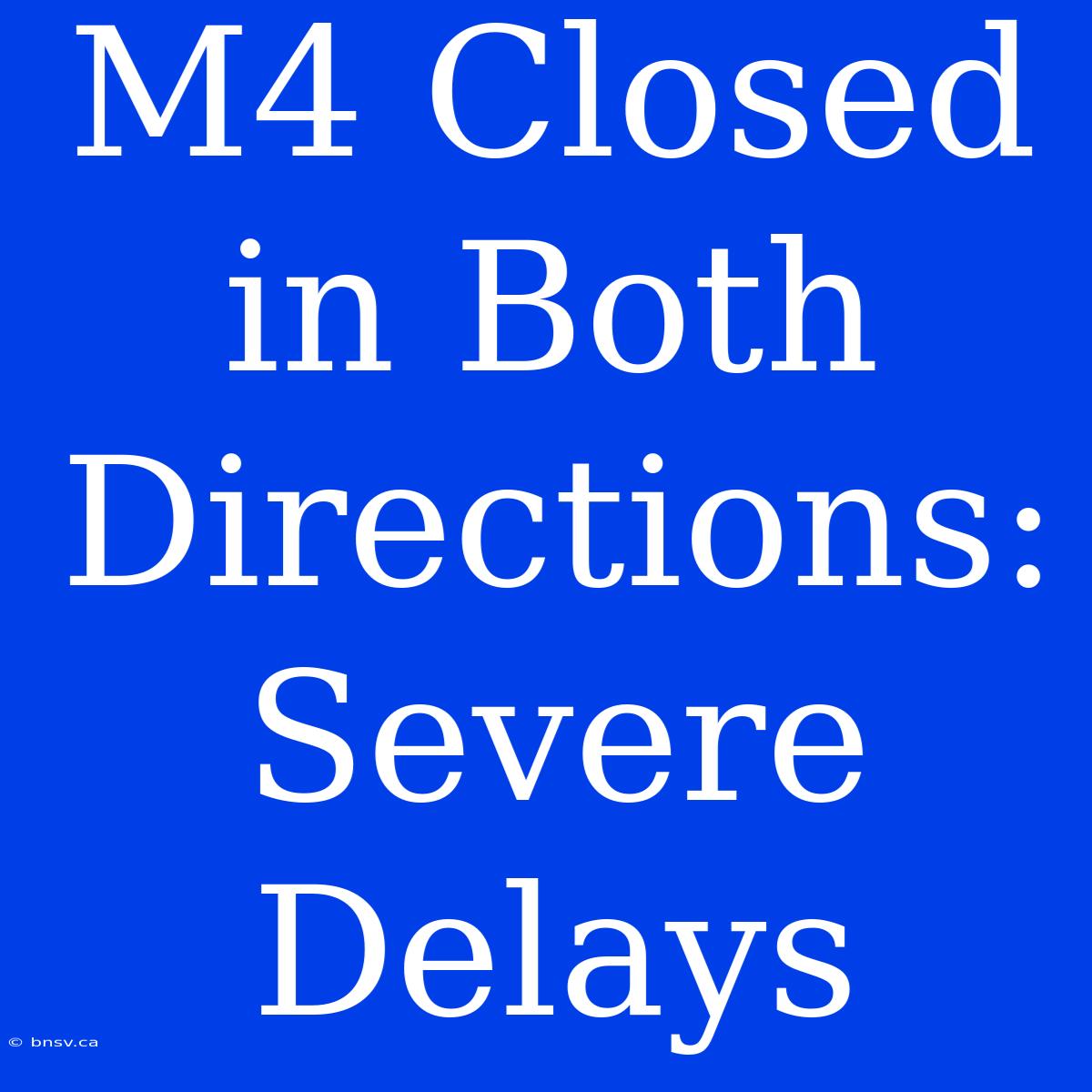 M4 Closed In Both Directions: Severe Delays