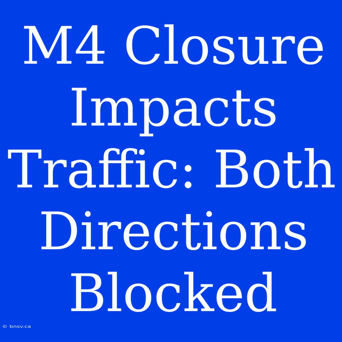 M4 Closure Impacts Traffic: Both Directions Blocked