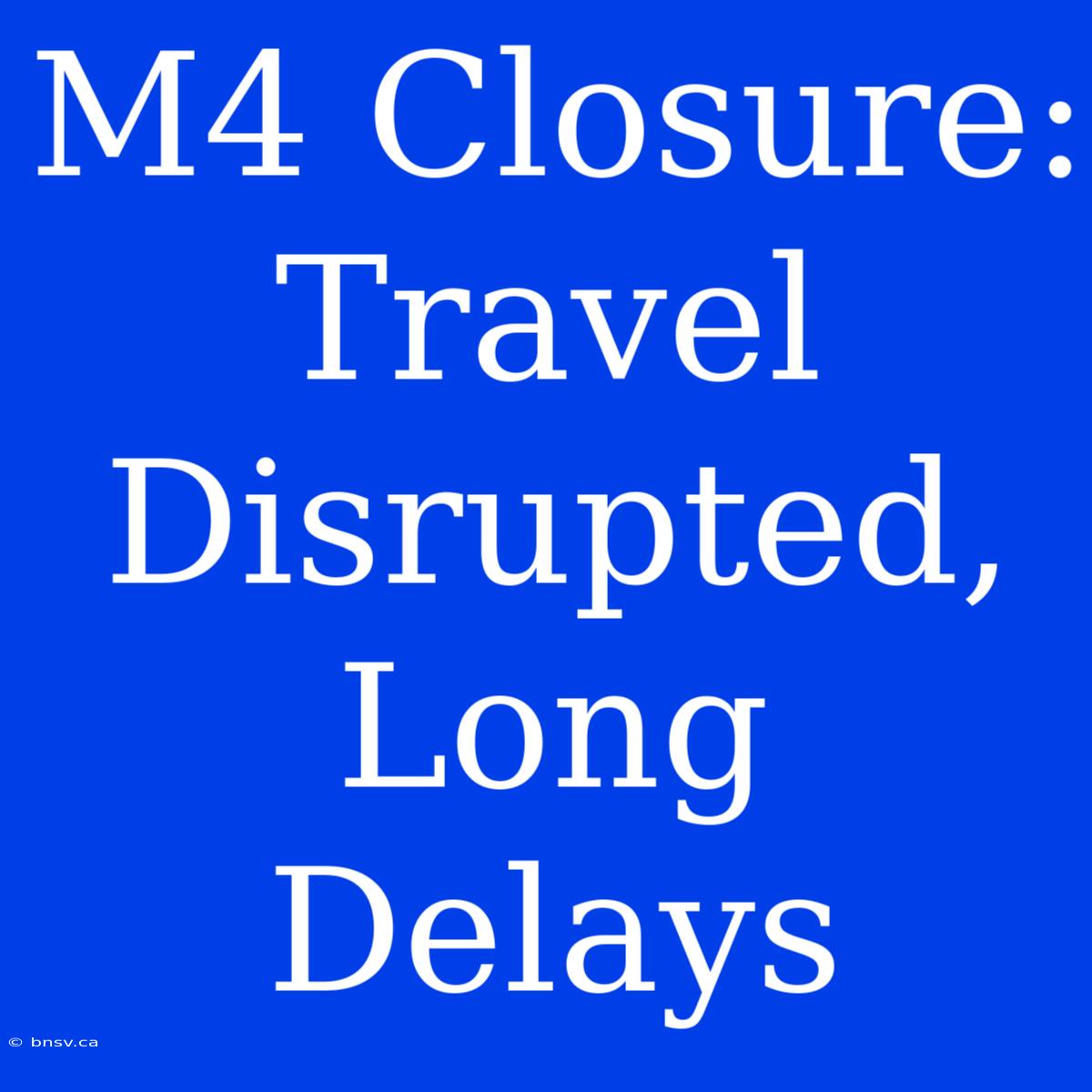 M4 Closure: Travel Disrupted, Long Delays