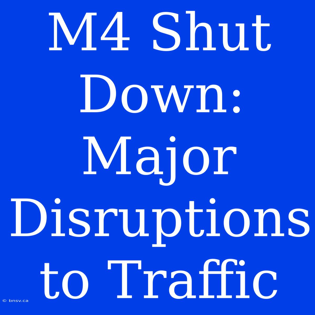 M4 Shut Down: Major Disruptions To Traffic