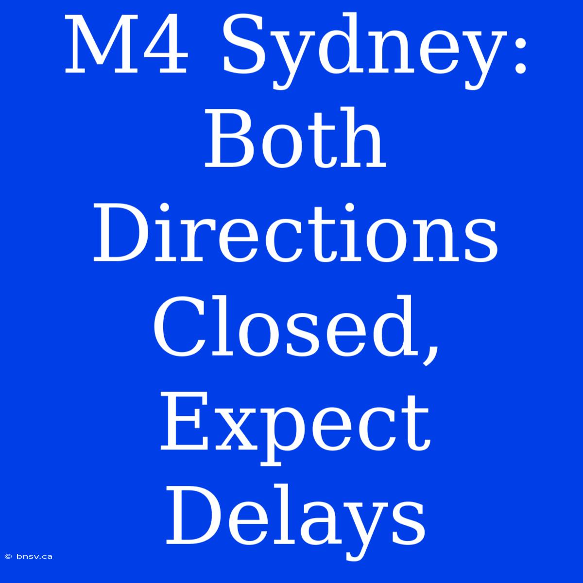 M4 Sydney: Both Directions Closed, Expect Delays