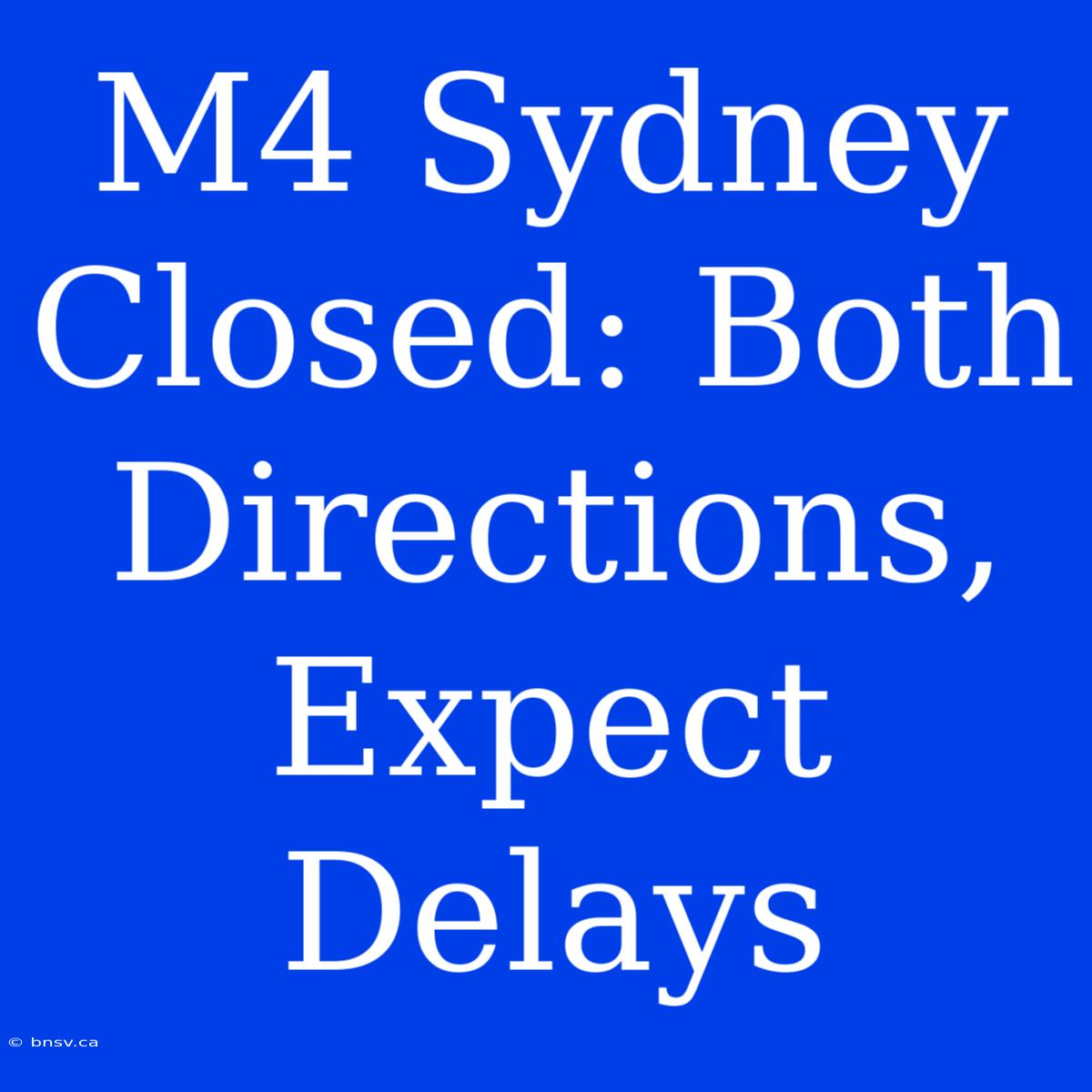 M4 Sydney Closed: Both Directions, Expect Delays