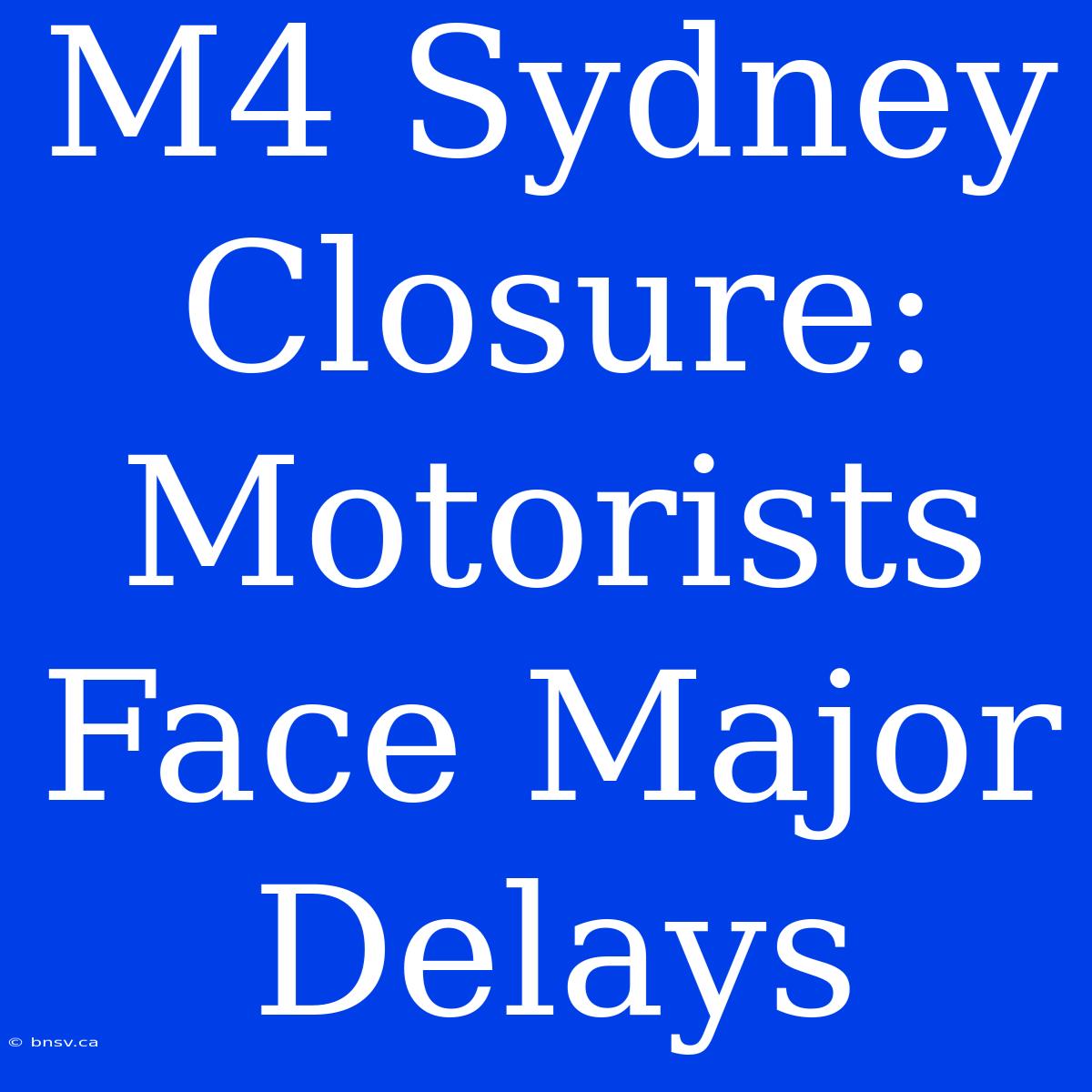 M4 Sydney Closure: Motorists Face Major Delays