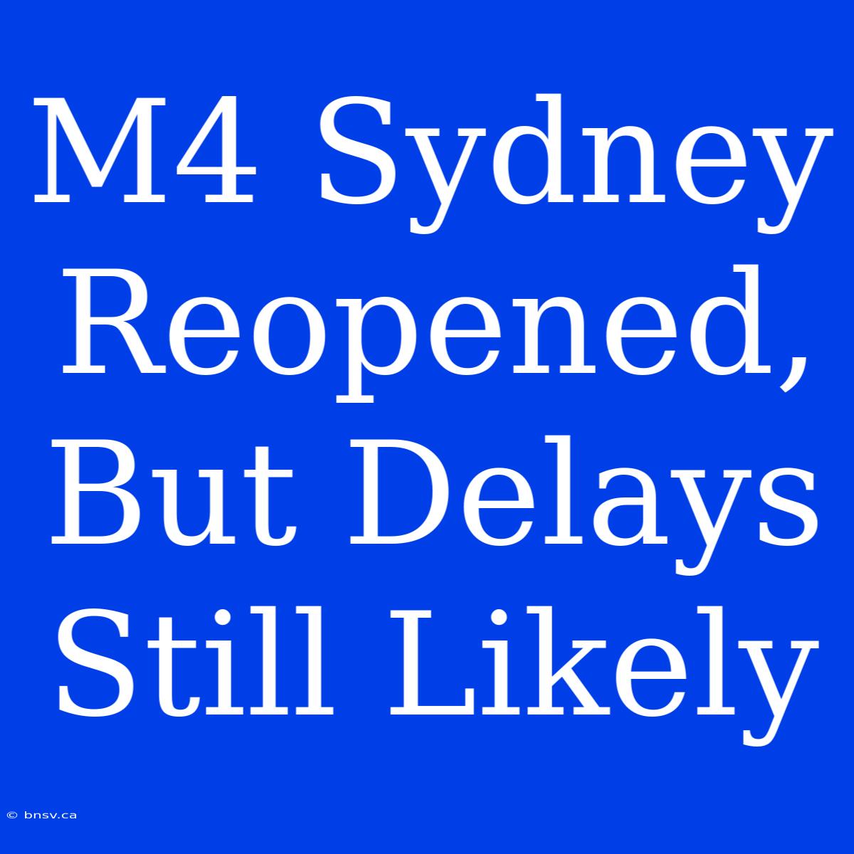 M4 Sydney Reopened, But Delays Still Likely