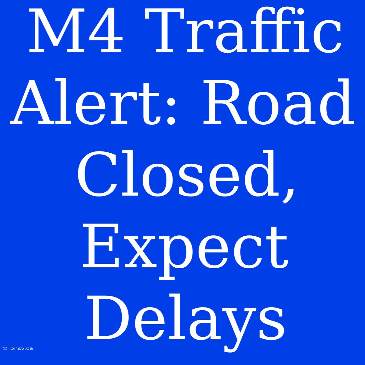 M4 Traffic Alert: Road Closed, Expect Delays