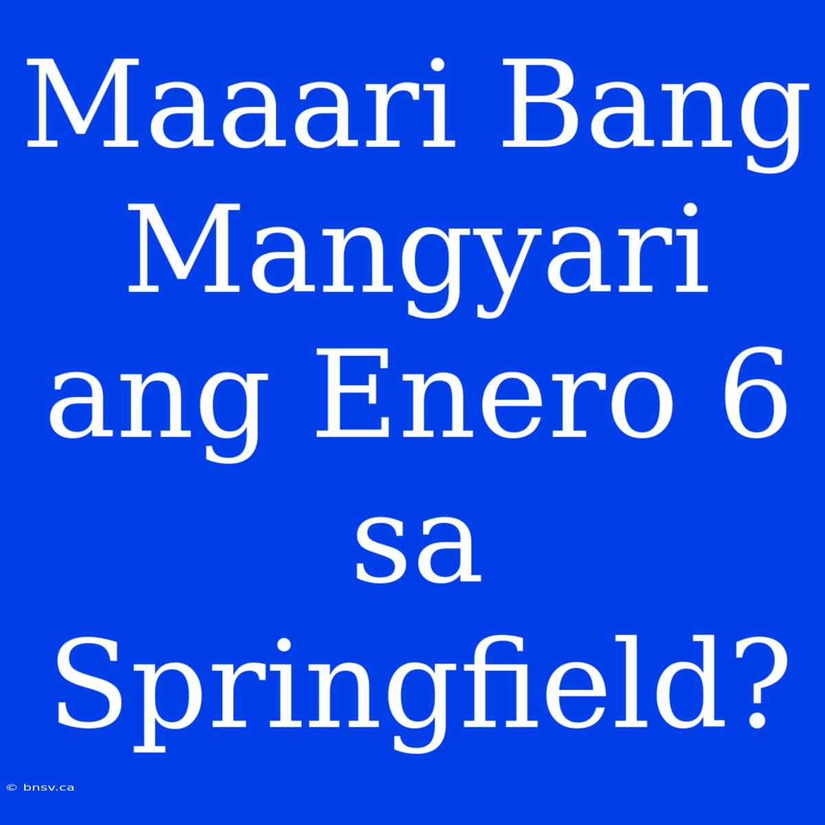 Maaari Bang Mangyari Ang Enero 6 Sa Springfield?