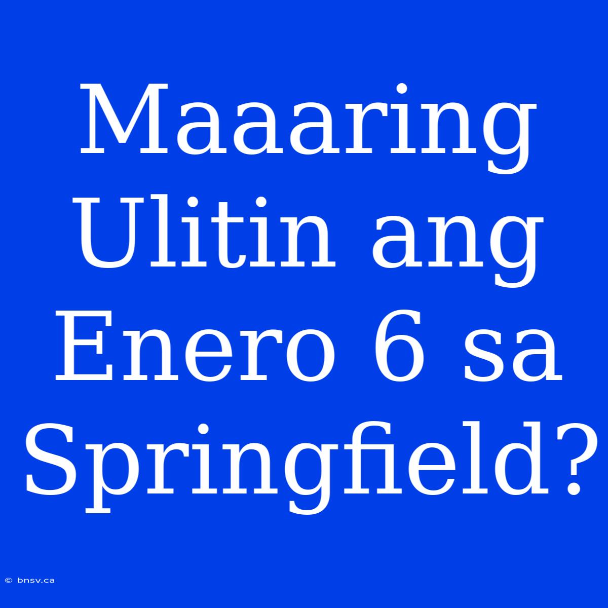 Maaaring Ulitin Ang Enero 6 Sa Springfield?