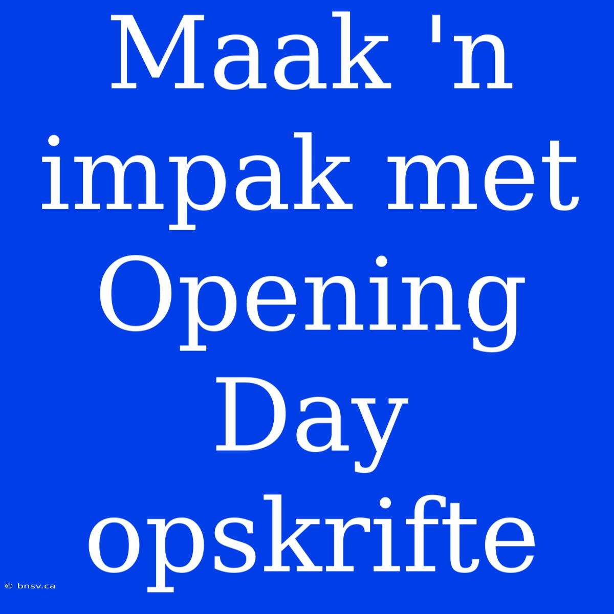 Maak 'n Impak Met Opening Day Opskrifte