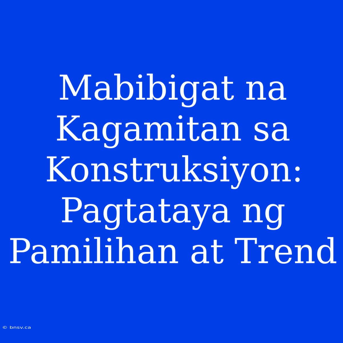 Mabibigat Na Kagamitan Sa Konstruksiyon: Pagtataya Ng Pamilihan At Trend