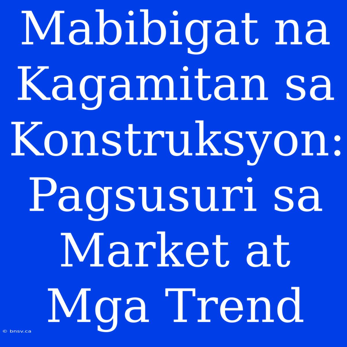 Mabibigat Na Kagamitan Sa Konstruksyon: Pagsusuri Sa Market At Mga Trend