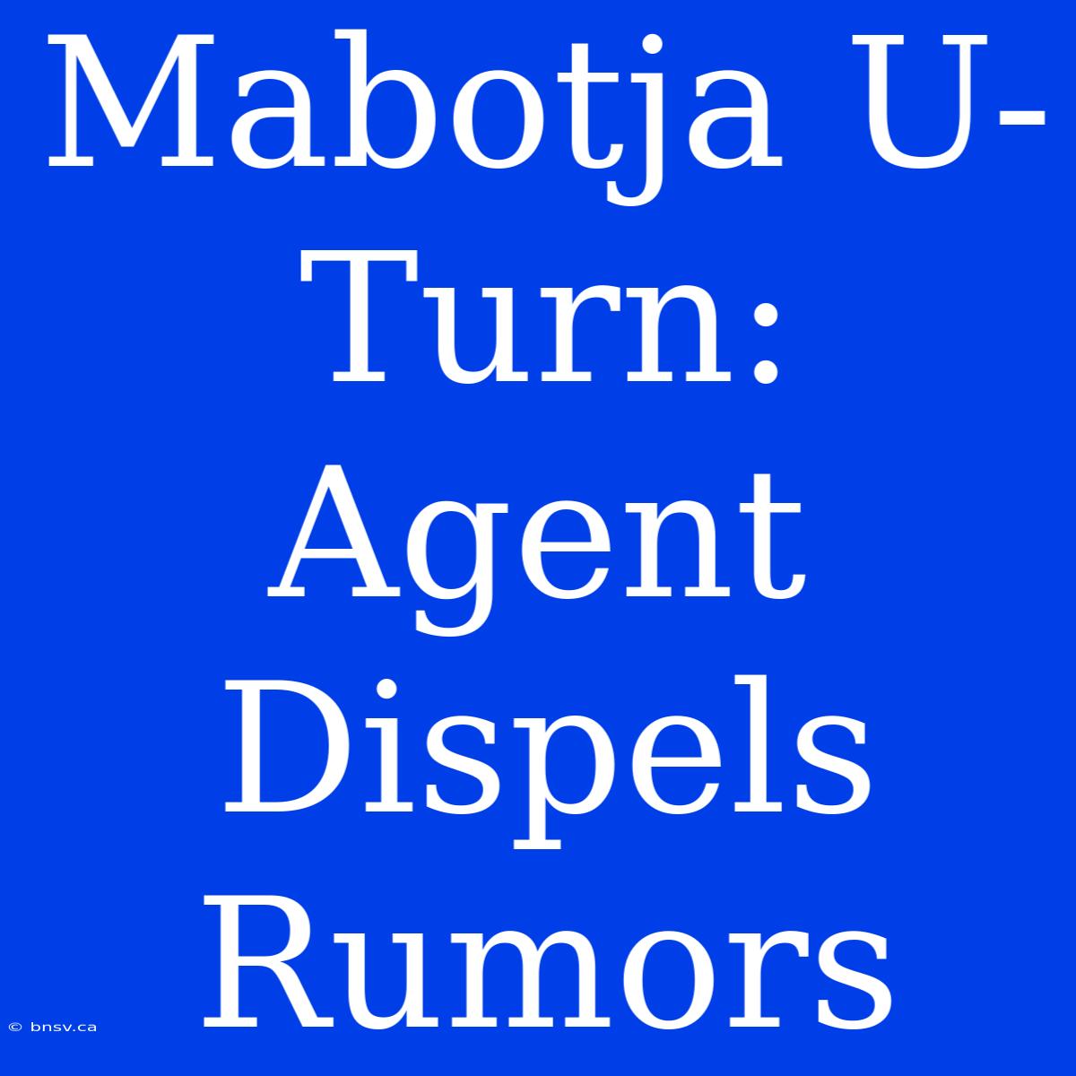 Mabotja U-Turn: Agent Dispels Rumors