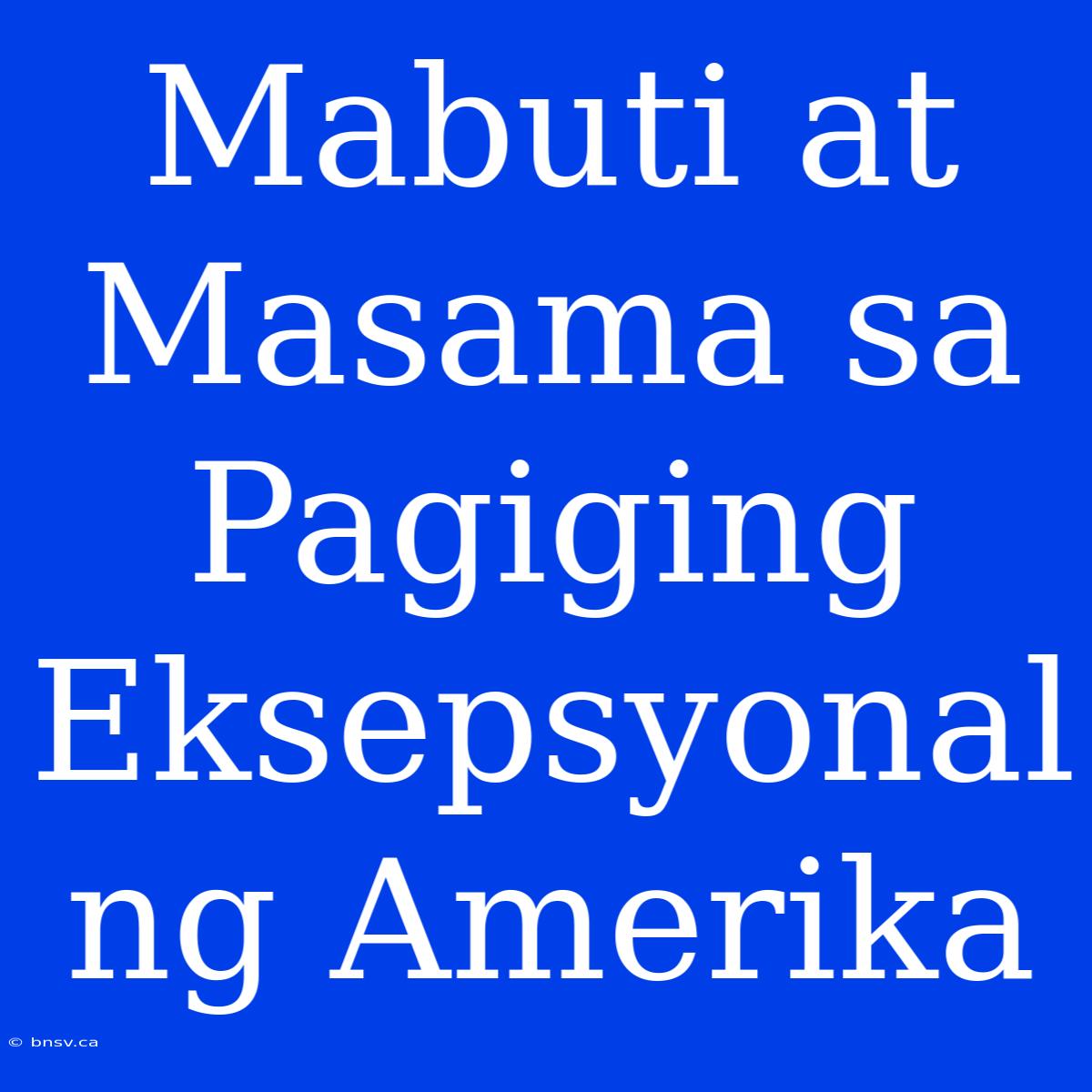 Mabuti At Masama Sa Pagiging Eksepsyonal Ng Amerika