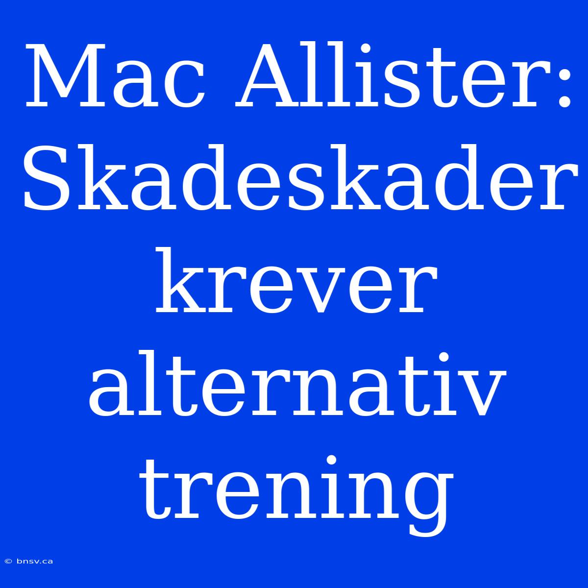 Mac Allister: Skadeskader Krever Alternativ Trening