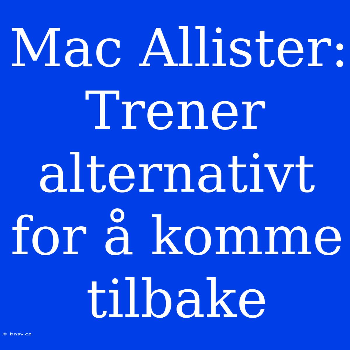 Mac Allister: Trener Alternativt For Å Komme Tilbake