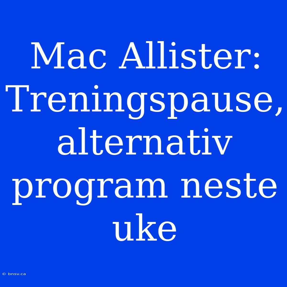 Mac Allister: Treningspause, Alternativ Program Neste Uke