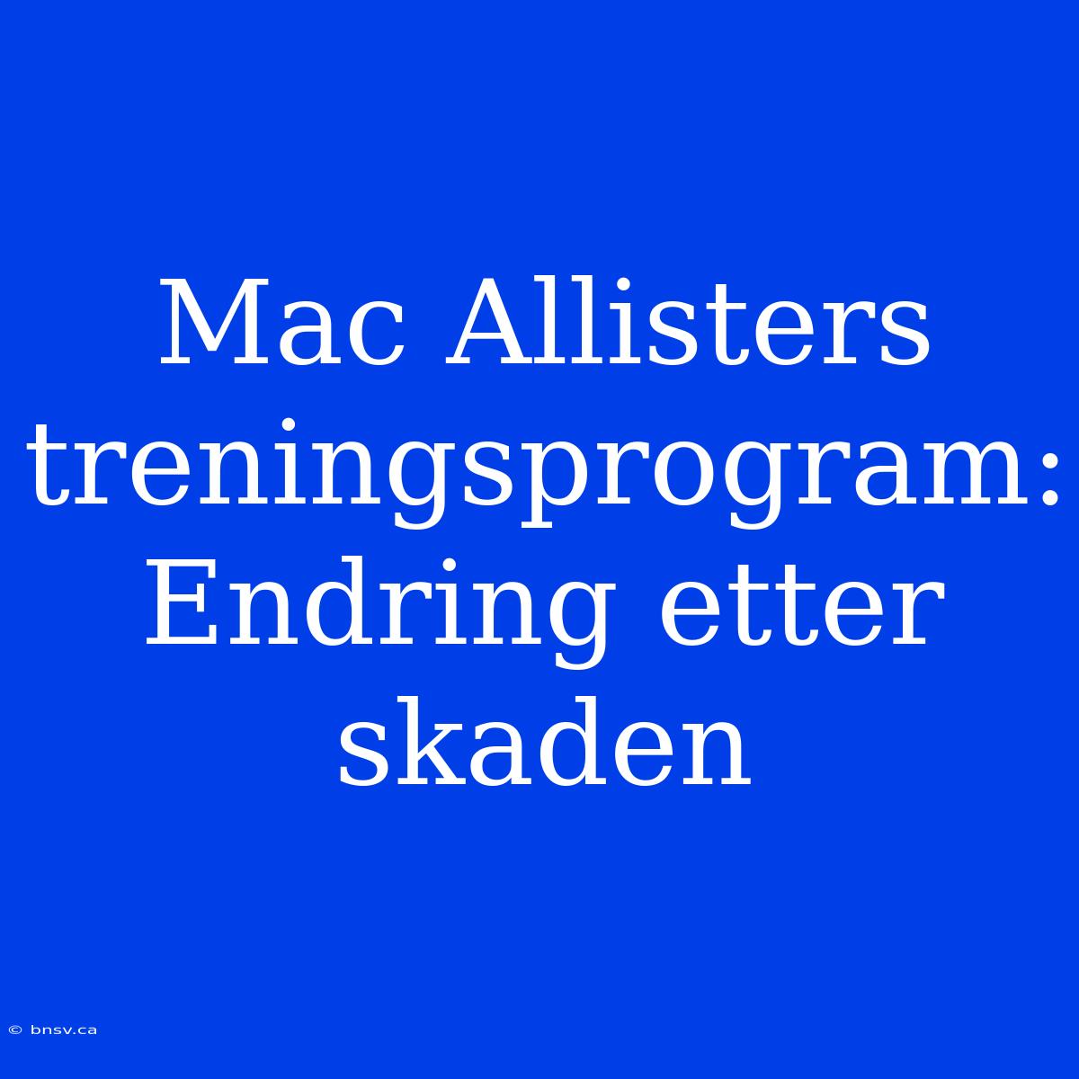 Mac Allisters Treningsprogram: Endring Etter Skaden