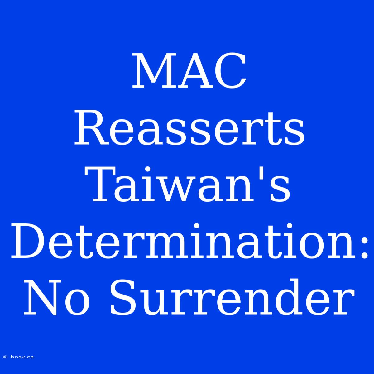 MAC Reasserts Taiwan's Determination: No Surrender