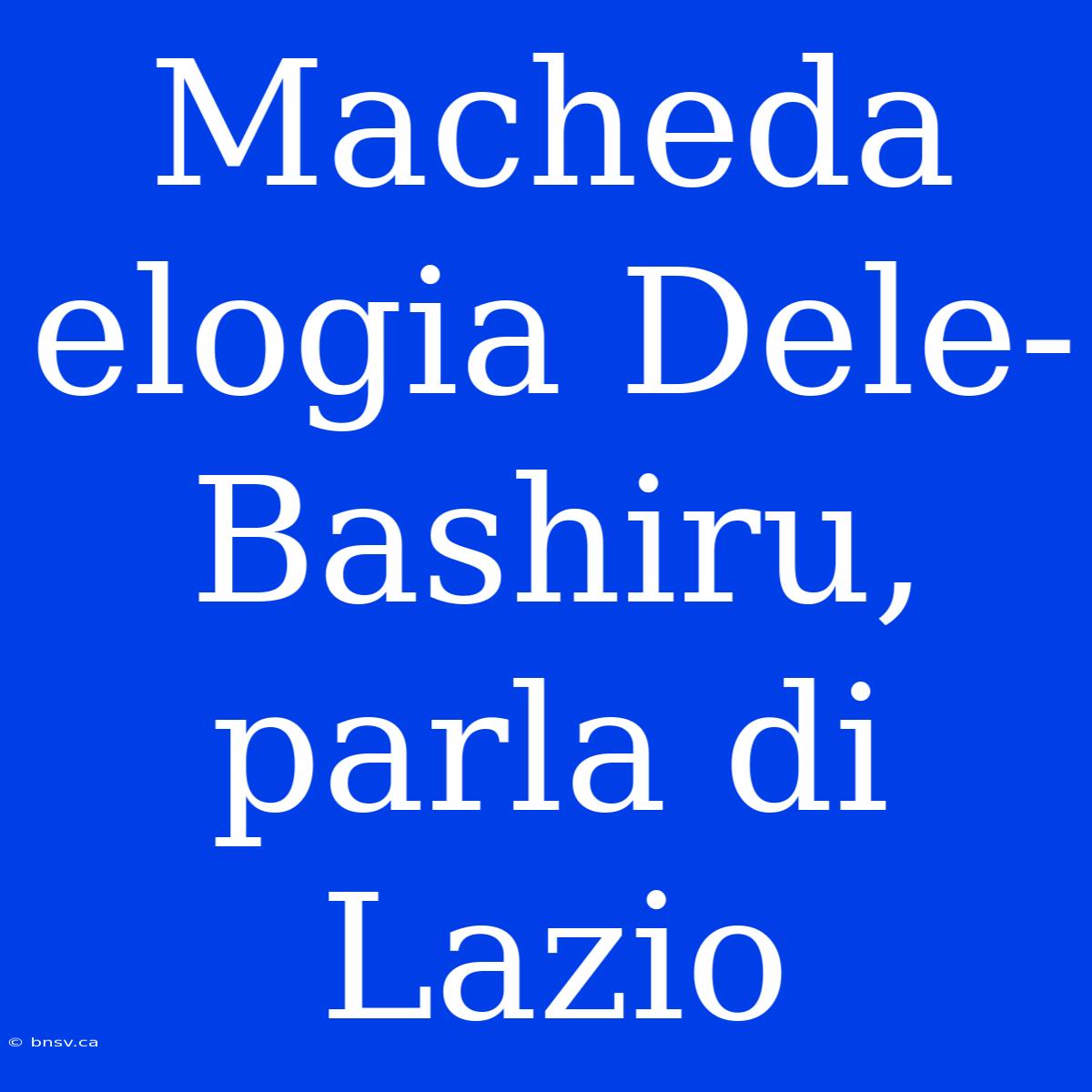 Macheda Elogia Dele-Bashiru, Parla Di Lazio