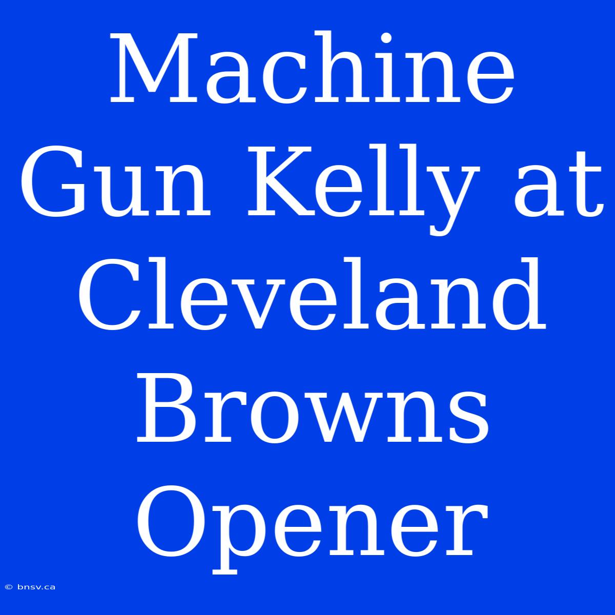 Machine Gun Kelly At Cleveland Browns Opener