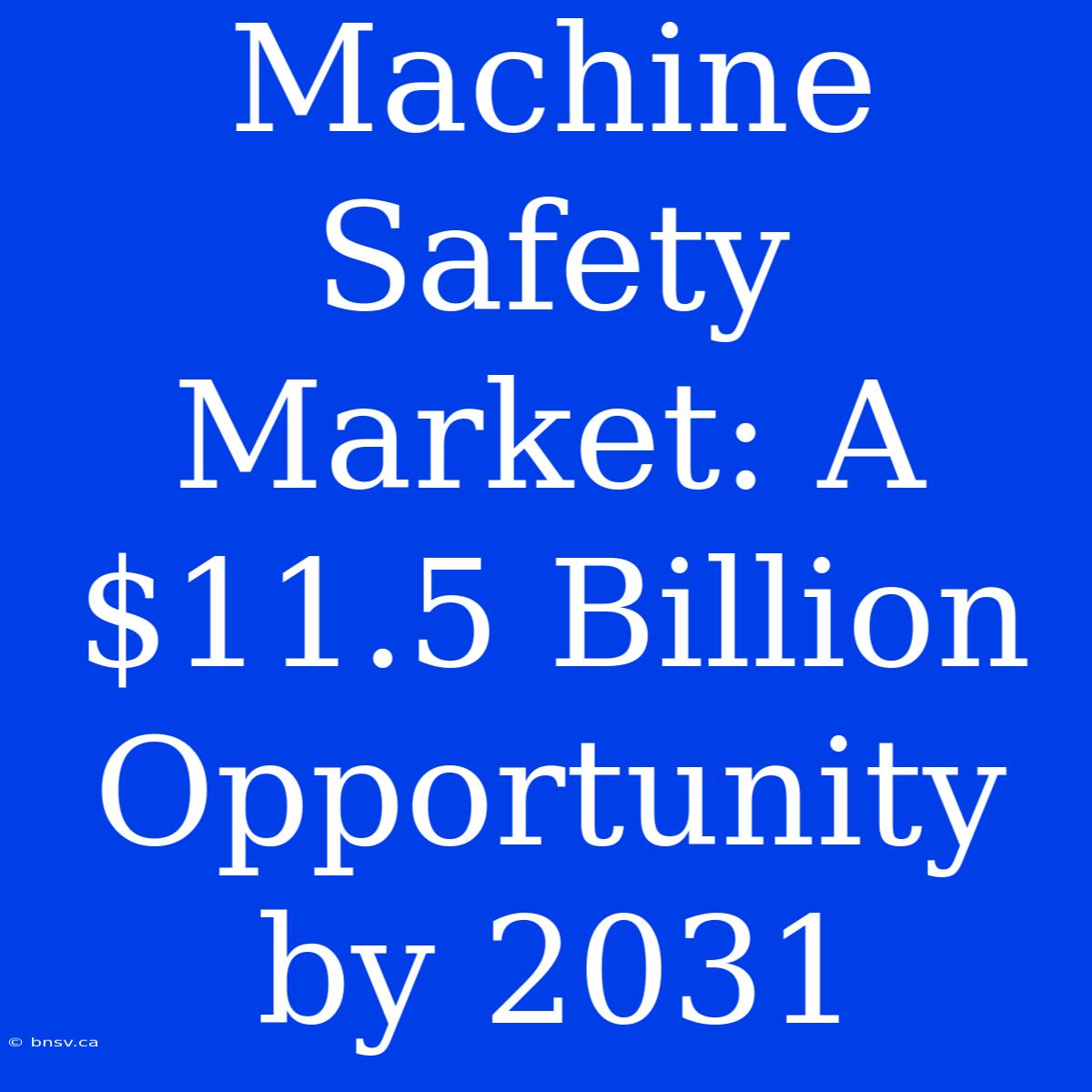 Machine Safety Market: A $11.5 Billion Opportunity By 2031